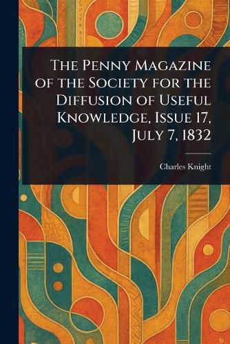 Cover image for The Penny Magazine of the Society for the Diffusion of Useful Knowledge, Issue 17, July 7, 1832