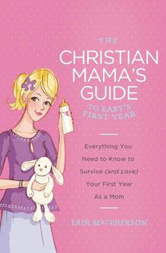 Cover image for The Christian Mama's Guide to Baby's First Year: Everything You Need to Know to Survive (and Love) Your First Year as a Mom