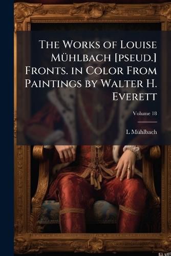 Cover image for The Works of Louise Muhlbach [Pseud.] Fronts. in Color from Paintings by Walter H. Everett