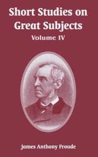 Cover image for Short Studies on Great Subjects: Volume IV