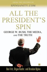 Cover image for All the President's Spin: George W. Bush, the Media, and the Truth