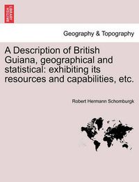 Cover image for A Description of British Guiana, Geographical and Statistical: Exhibiting Its Resources and Capabilities, Etc.