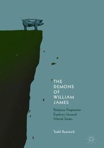 Cover image for The Demons of William James: Religious Pragmatism Explores Unusual Mental States