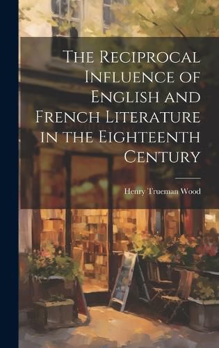 Cover image for The Reciprocal Influence of English and French Literature in the Eighteenth Century