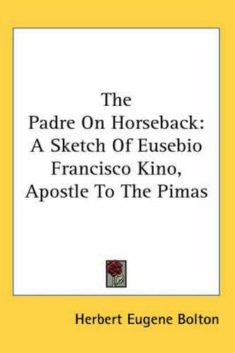 Cover image for The Padre on Horseback: A Sketch of Eusebio Francisco Kino, Apostle to the Pimas