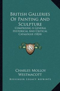 Cover image for British Galleries of Painting and Sculpture: Comprising a General Historical and Critical Catalogue (1824)