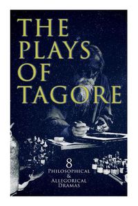 Cover image for The Plays of Tagore: 8 Philosophical & Allegorical Dramas: The Post Office, Chitra, The Cycle of Spring, The King of the Dark Chamber, Sanyasi...