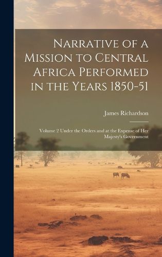 Cover image for Narrative of a Mission to Central Africa Performed in the Years 1850-51