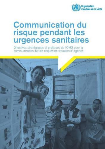 Cover image for Communication Du Risque Pendant Les Urgences Sanitaires: Directives Strategiques Et Pratiques de l'Oms Pour La Communication Sur Les Risques En Situation d'Urgence