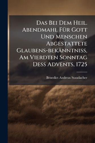 Cover image for Das Bei Dem Heil. Abendmahl F R Gott Und Menschen Abgestattete Glaubens-Bek Nntni , Am Vierdten Sonntag de Advents, 1725...