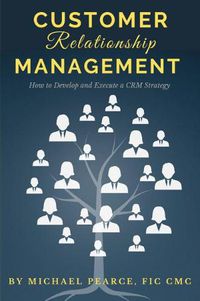 Cover image for Customer Relationship Management: How To Develop and Execute a CRM Strategy