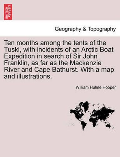 Cover image for Ten Months Among the Tents of the Tuski, with Incidents of an Arctic Boat Expedition in Search of Sir John Franklin, as Far as the MacKenzie River and Cape Bathurst. with a Map and Illustrations.