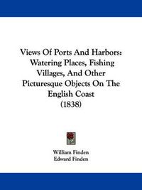 Cover image for Views of Ports and Harbors: Watering Places, Fishing Villages, and Other Picturesque Objects on the English Coast (1838)