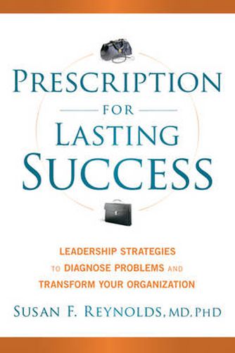 Prescription for Lasting Success: Leadership Strategies to Diagnose Problems and Transform Your Organization