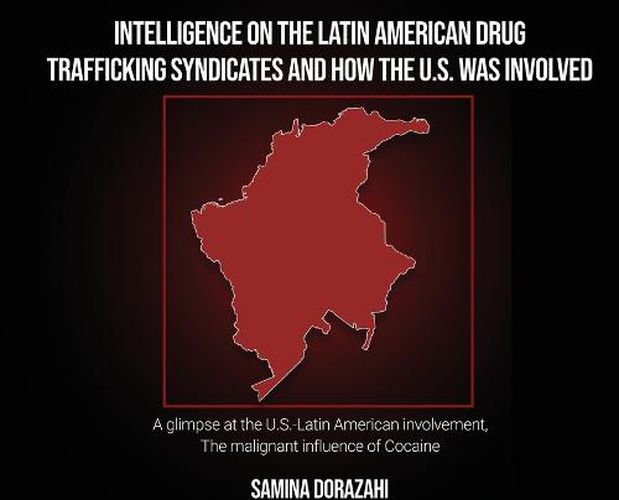 Cover image for Intelligence on the Latin American Drug Trafficking syndicates and how the U.S. was Involved: A glimpse at the U.S.-Latin American involvement, The malignant influence of Cocaine