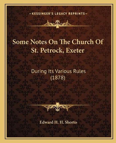 Some Notes on the Church of St. Petrock, Exeter: During Its Various Rules (1878)