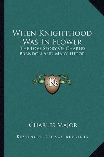 Cover image for When Knighthood Was in Flower: The Love Story of Charles Brandon and Mary Tudor