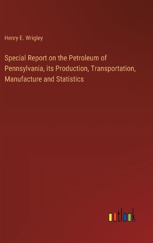 Special Report on the Petroleum of Pennsylvania, its Production, Transportation, Manufacture and Statistics