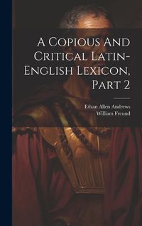 Cover image for A Copious And Critical Latin-english Lexicon, Part 2