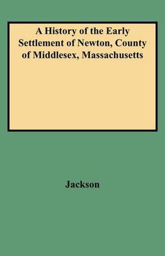 A History of the Early Settlement of Newton, County of Middlesex, Massachusetts: From 1639 to 1800. with a Genealogical Register of Its Inhabitants, Prior to 1800
