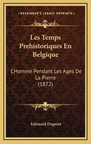 Les Temps Prehistoriques En Belgique: L'Homme Pendant Les Ages de La Pierre (1872)