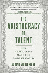 Cover image for The Aristocracy of Talent: How Meritocracy Made the Modern World