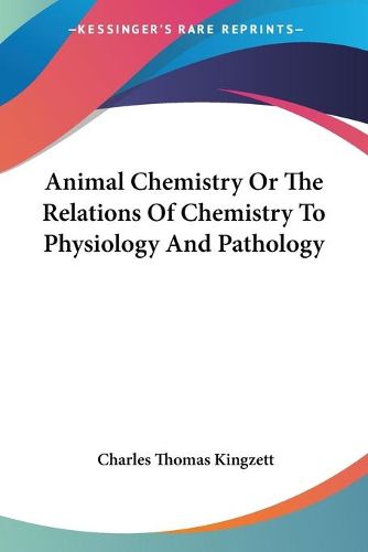 Cover image for Animal Chemistry or the Relations of Chemistry to Physiology and Pathology