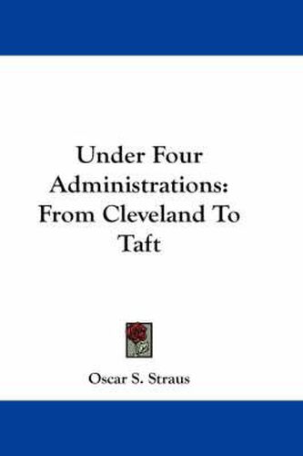 Cover image for Under Four Administrations: From Cleveland to Taft