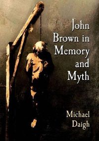 Cover image for John Brown in Historical Memory: From Pottawatomie to Harpers Ferry to Posterity