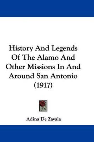 Cover image for History and Legends of the Alamo and Other Missions in and Around San Antonio (1917)