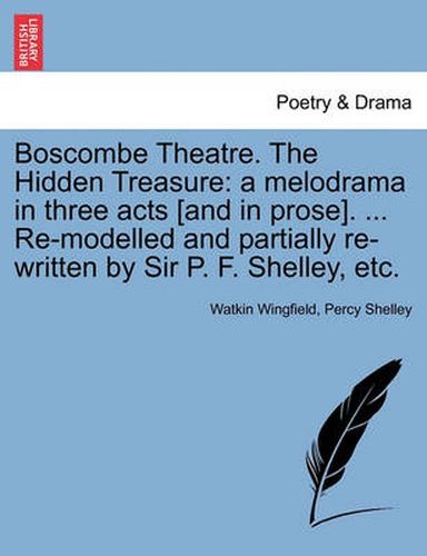 Cover image for Boscombe Theatre. the Hidden Treasure: A Melodrama in Three Acts [And in Prose]. ... Re-Modelled and Partially Re-Written by Sir P. F. Shelley, Etc.