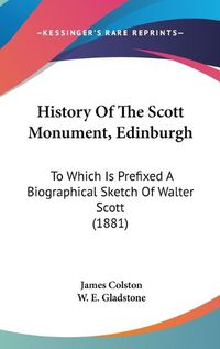 Cover image for History of the Scott Monument, Edinburgh: To Which Is Prefixed a Biographical Sketch of Walter Scott (1881)