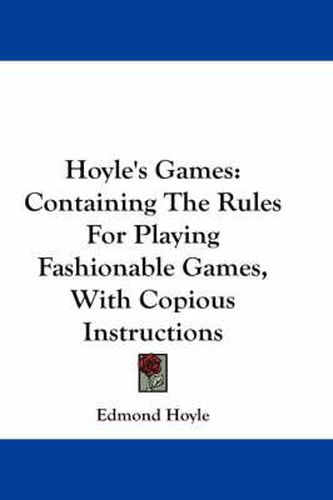 Hoyle's Games: Containing the Rules for Playing Fashionable Games, with Copious Instructions