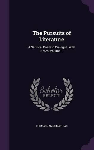 Cover image for The Pursuits of Literature: A Satirical Poem in Dialogue. with Notes, Volume 1
