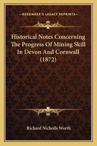 Historical Notes Concerning the Progress of Mining Skill in Devon and Cornwall (1872)