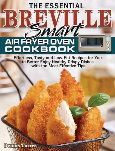 Cover image for The Essential Breville Smart Air Fryer Oven Cookbook: Effortless, Tasty and Low-Fat Recipes for You to Better Enjoy Healthy Crispy Dishes with the Most Effective Tips