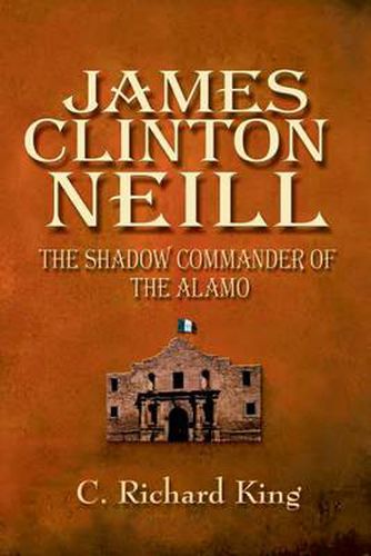 James Clinton Neill: Shadow Commander of the Alamo