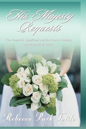 His Majesty Requests: The Prophetic Significance of the Jewish Wedding for the Bride of Christ