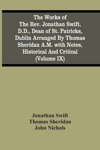 Cover image for The Works Of The Rev. Jonathan Swift, D.D., Dean Of St. Patricks, Dublin Arranged By Thomas Sheridan A.M. With Notes, Historical And Critical (Volume Ix)