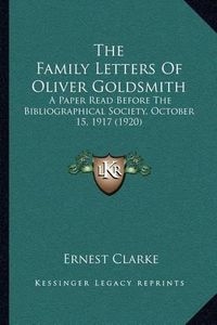 Cover image for The Family Letters of Oliver Goldsmith: A Paper Read Before the Bibliographical Society, October 15, 1917 (1920)