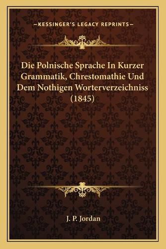 Cover image for Die Polnische Sprache in Kurzer Grammatik, Chrestomathie Und Dem Nothigen Worterverzeichniss (1845)