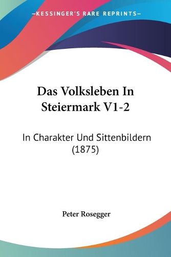 Cover image for Das Volksleben in Steiermark V1-2: In Charakter Und Sittenbildern (1875)