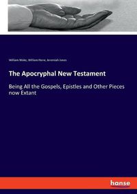 Cover image for The Apocryphal New Testament: Being All the Gospels, Epistles and Other Pieces now Extant