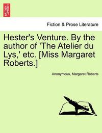 Cover image for Hester's Venture. by the Author of 'The Atelier Du Lys, ' Etc. [Miss Margaret Roberts.]