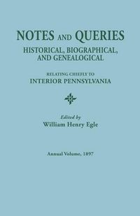 Cover image for Notes and Queries: Historical, Biographical, and Genealogical, Relating Chiefly to Interior Pennsylvania. Annual Volume 1897