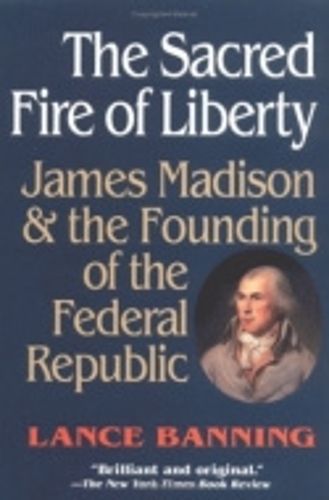 Cover image for The Sacred Fire of Liberty: James Madison and the Founding of the Federal Republic