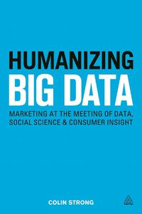 Cover image for Humanizing Big Data: Marketing at the Meeting of Data, Social Science and Consumer Insight