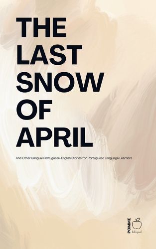 Cover image for The Last Snow Of April And Other Bilingual Portuguese-English Stories for Portuguese Language Learners