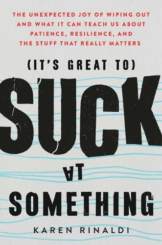 Cover image for It's Great to Suck at Something: The Unexpected Joy of Wiping Out and What It Can Teach Us about Patience, Resilience, and the Stuff That Really Matters