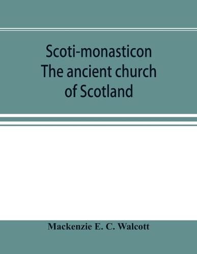 Cover image for Scoti-monasticon. The ancient church of Scotland; a history of the cathedrals, conventual foundations, collegiate churches, and hospitals of Scotland